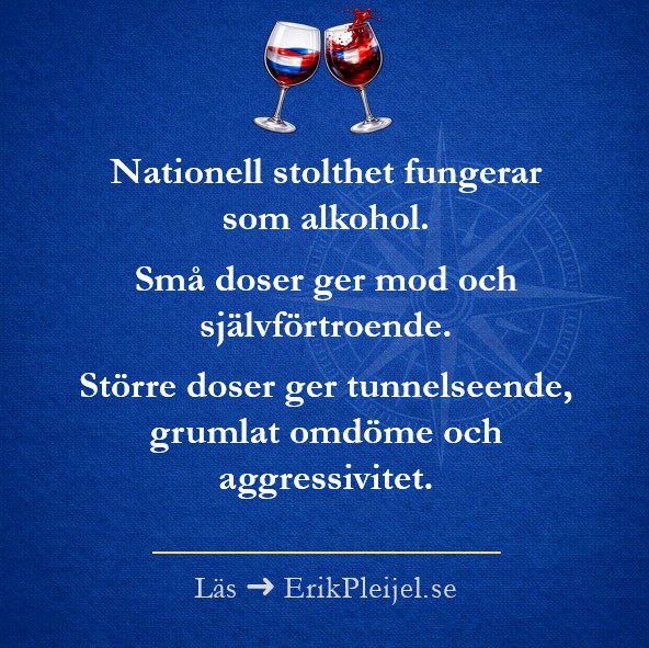Nationell stolthet fungerar som alkohol. Små doser ger mod och självförtroende. Större doser ger tunnelseende, grumlat omdöme och aggressivitet.